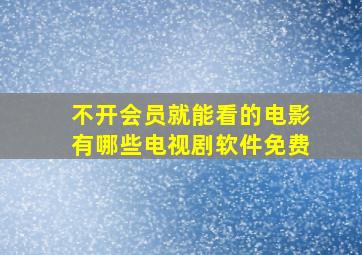 不开会员就能看的电影有哪些电视剧软件免费