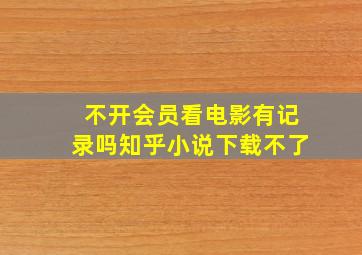 不开会员看电影有记录吗知乎小说下载不了