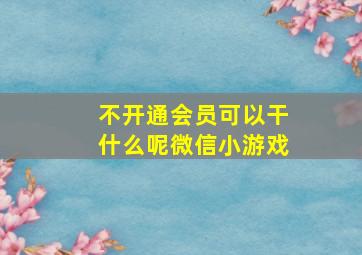 不开通会员可以干什么呢微信小游戏