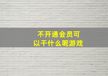 不开通会员可以干什么呢游戏