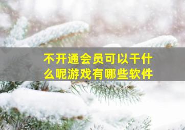 不开通会员可以干什么呢游戏有哪些软件