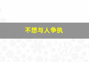 不想与人争执