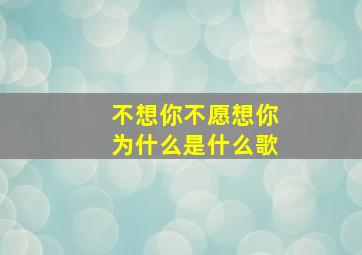 不想你不愿想你为什么是什么歌