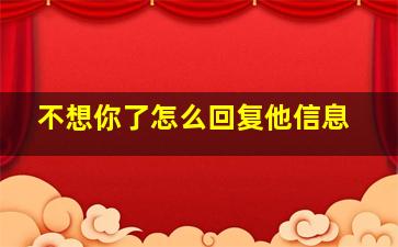 不想你了怎么回复他信息