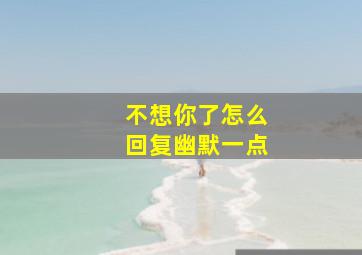 不想你了怎么回复幽默一点