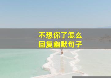 不想你了怎么回复幽默句子