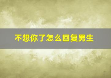 不想你了怎么回复男生