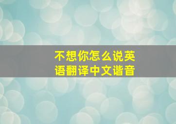 不想你怎么说英语翻译中文谐音