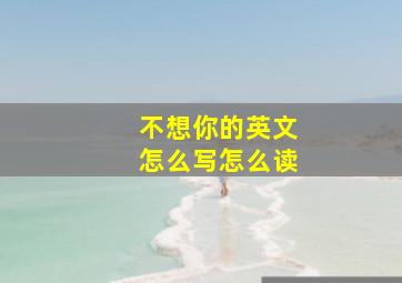 不想你的英文怎么写怎么读