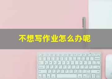 不想写作业怎么办呢