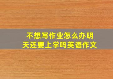 不想写作业怎么办明天还要上学吗英语作文