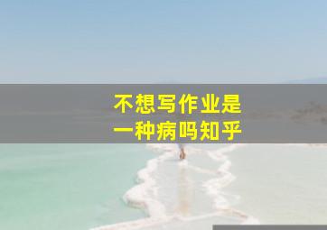 不想写作业是一种病吗知乎