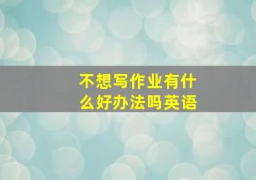 不想写作业有什么好办法吗英语