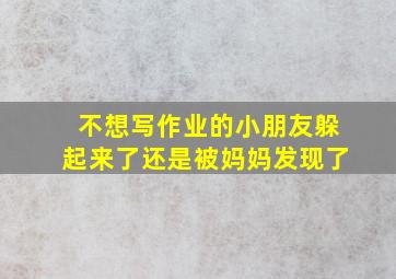 不想写作业的小朋友躲起来了还是被妈妈发现了