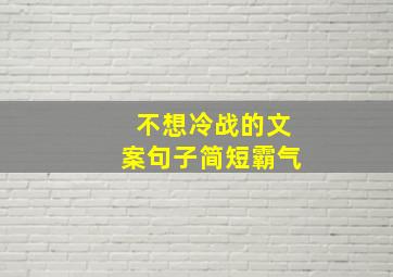 不想冷战的文案句子简短霸气