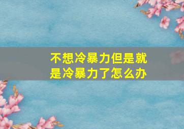 不想冷暴力但是就是冷暴力了怎么办