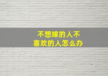 不想嫁的人不喜欢的人怎么办