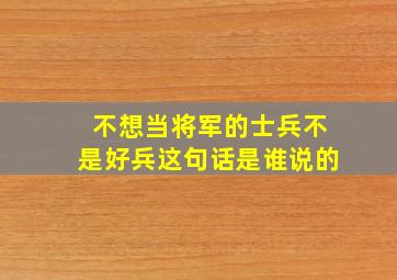 不想当将军的士兵不是好兵这句话是谁说的