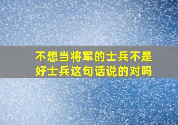 不想当将军的士兵不是好士兵这句话说的对吗