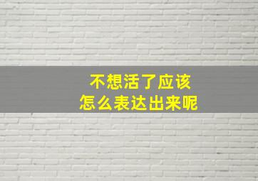 不想活了应该怎么表达出来呢