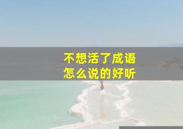 不想活了成语怎么说的好听