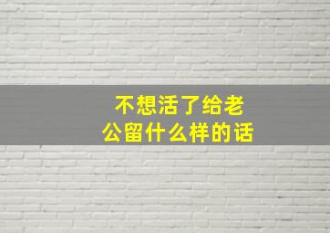 不想活了给老公留什么样的话