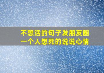 不想活的句子发朋友圈一个人想死的说说心情