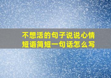 不想活的句子说说心情短语简短一句话怎么写