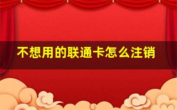 不想用的联通卡怎么注销