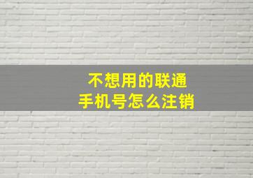 不想用的联通手机号怎么注销