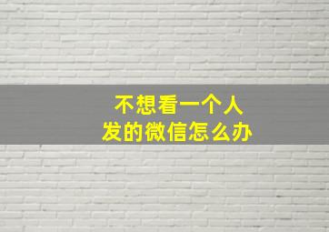 不想看一个人发的微信怎么办