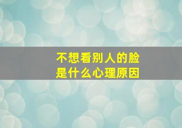 不想看别人的脸是什么心理原因