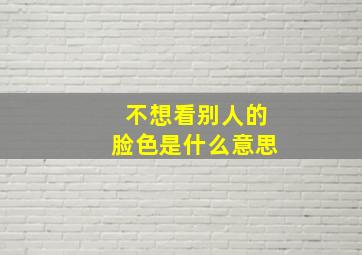 不想看别人的脸色是什么意思