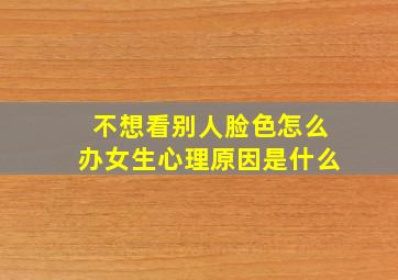 不想看别人脸色怎么办女生心理原因是什么