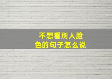 不想看别人脸色的句子怎么说