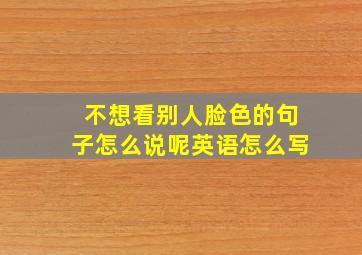 不想看别人脸色的句子怎么说呢英语怎么写