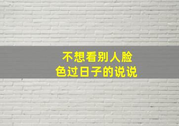 不想看别人脸色过日子的说说