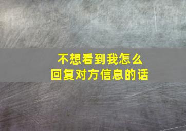 不想看到我怎么回复对方信息的话