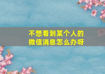 不想看到某个人的微信消息怎么办呀