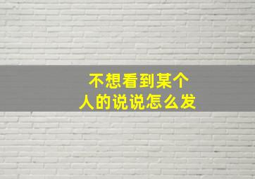 不想看到某个人的说说怎么发