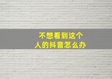 不想看到这个人的抖音怎么办