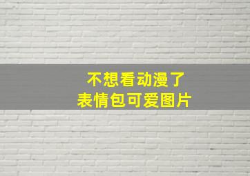 不想看动漫了表情包可爱图片