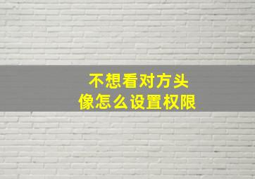 不想看对方头像怎么设置权限