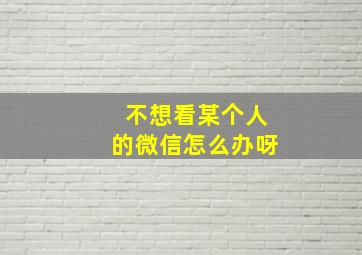 不想看某个人的微信怎么办呀