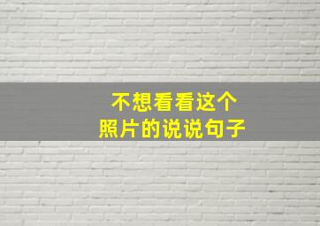 不想看看这个照片的说说句子