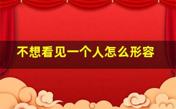 不想看见一个人怎么形容