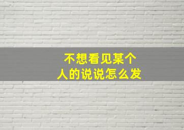 不想看见某个人的说说怎么发