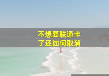 不想要联通卡了还如何取消