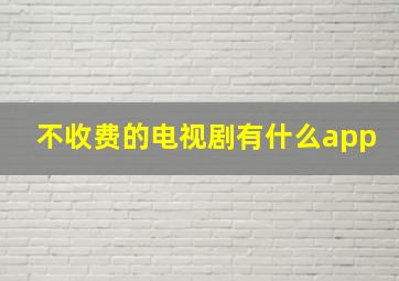 不收费的电视剧有什么app