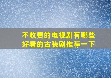 不收费的电视剧有哪些好看的古装剧推荐一下